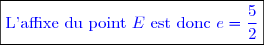 \boxed{\textcolor{blue}{\text{L'affixe du point }E\text{ est donc }e=\dfrac{5}{2}}}}